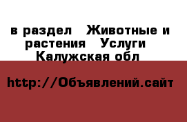  в раздел : Животные и растения » Услуги . Калужская обл.